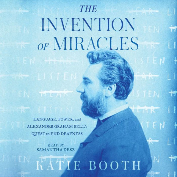 The Invention of Miracles: Language, Power, and Alexander Graham Bell's Quest to End Deafness