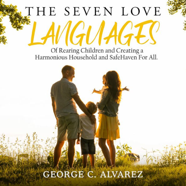 The Seven Love Languages of Rearing Children and Creating a Harmonious Household and Safe Haven For All