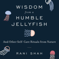 Wisdom From a Humble Jellyfish: And Other Self-Care Rituals from Nature