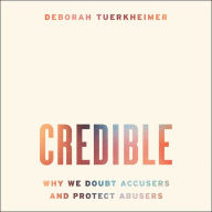 Credible: Why We Doubt Accusers and Protect Abusers