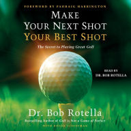 Make Your Next Shot Your Best Shot: The Secret to Playing Great Golf