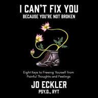 I Can't Fix You-Because You're Not Broken: The Eight Keys to Freeing Yourself from Painful Thoughts and Feelings