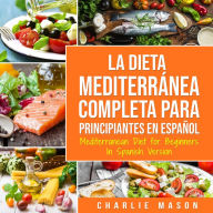 La Dieta Mediterránea Completa para Principiantes En español / Mediterranean Diet for Beginners In Spanish Version (Spanish Edition)