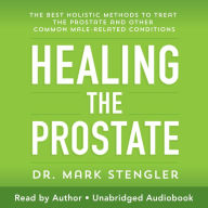 Healing the Prostate: The Best Holistic Methods to Treat the Prostate and Other Common Male-Related Conditions