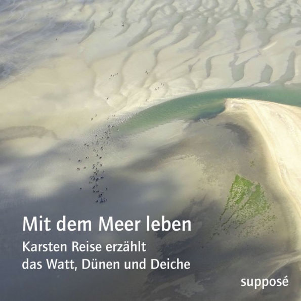 Mit dem Meer leben: Karsten Reise erzählt das Watt, Dünen und Deiche