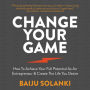 Change Your Game: How to achieve your full potential as an entrepreneur & create the life you desire