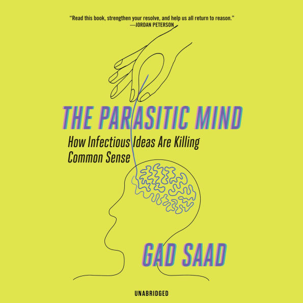 The Parasitic Mind: How Infectious Ideas Are Killing Common Sense