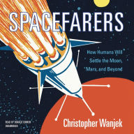 Spacefarers: How Humans Will Settle the Moon, Mars, and Beyond