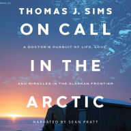 On Call in the Arctic: A Doctor's Pursuit of Life, Love, and Miracles in the Alaskan Frontier