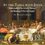 At the Table with Jesus: Understanding the History, Context, and Meaning of The Last Supper