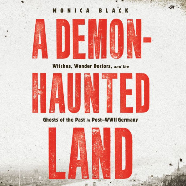 A Demon-Haunted Land: Witches, Wonder Doctors, and the Ghosts of the Past in Post-WWII Germany