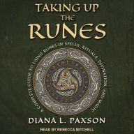 Taking Up the Runes: A Complete Guide to Using Runes in Spells, Rituals, Divination, and Magic