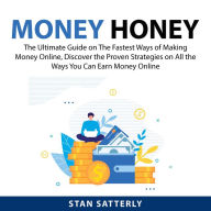 Money Honey: The Ultimate Guide on The Fastest Ways of Making Money Online, Discover the Proven Strategies on All the Ways You Can Earn Money Online