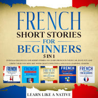 French Short Stories for Beginners - 5 in 1: Over 500 Dialogues & Short Stories to Learn French in your Car. Have Fun and Grow your Vocabulary with Crazy Effective Language Learning Lessons
