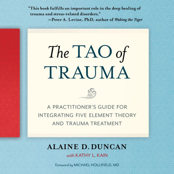 The Tao of Trauma: A Practitioner's Guide for Integrating Five Element Theory and Trauma Treatment