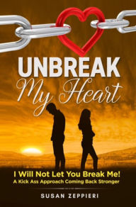 Unbreak My Heart: I will not let you break me! A kick ass approach coming back stronger