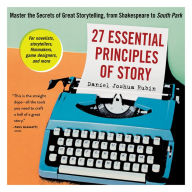 27 Essential Principles of Story : Master the Secrets of Great Storytelling, from Shakespeare to South Park