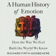 A Human History of Emotion: How the Way We Feel Built the World We Know