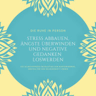 Die Ruhe in Person: Stress abbauen, Ängste überwinden und negative Gedanken loswerden (Hypnose-Bundle): Die Selbsthypnose-Revolution zum Runterkommen, Abschalten und Gelassenheit lernen