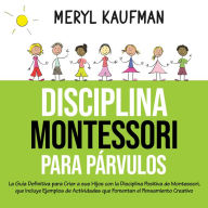 Disciplina Montessori para párvulos: La guía definitiva para criar a sus hijos con la disciplina positiva de Montessori, que incluye ejemplos de actividades que fomentan el pensamiento creativo