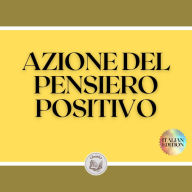 AZIONE DEL PENSIERO POSITIVO: Attivate il potere del pensiero positivo e iniziate a raggiungere i vostri obiettivi!