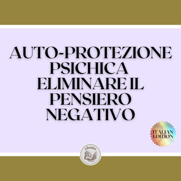 AUTO-PROTEZIONE PSICHICA ELIMINARE IL PENSIERO NEGATIVO: Imparate a controllare la vostra mente e a eliminare le energie negative!