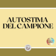 AUTOSTIMA DEL CAMPIONE: Il grande libro di SELF-ESTEEM per raggiungere il SUCCESSO e diventare un CAMPIONE!