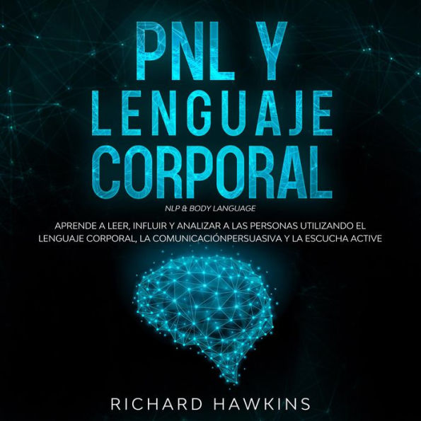 PNL y lenguaje corporal [NLP & Body Language]: Aprende a leer, influir y analizar a las personas utilizando el lenguaje corporal, la comunicación persuasiva y la escucha active