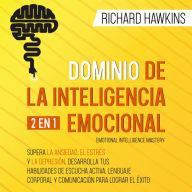 Dominio de la inteligencia emocional [Emotional Intelligence Mastery] - 2 en 1: Supera la ansiedad, el estrés y la depresión, desarrolla tus habilidades de escucha activa, lenguaje corporal y comunicación para lograr el éxito