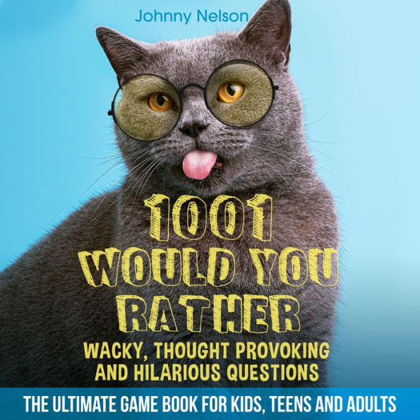 1001 Would You Rather Wacky, Thought Provoking and Hilarious Questions: The Ultimate Game Book for Kids, Teens and Adults