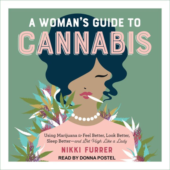 A Woman's Guide to Cannabis: Using Marijuana to Feel Better, Look Better, Sleep Better-and Get High Like a Lady