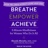 Breathe, Empower, Achieve: 5-Minute Mindfulness for Women Who Do It All - Ditch the Stress Without Losing Your Edge