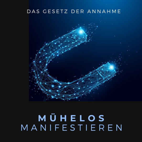 Mühelos Manifestieren: Das Gesetz der Annahme: (Gesetz der Resonanz, Macht der Gedanken, Gesetz der Anziehung, Manifestiere deine Zukunft)