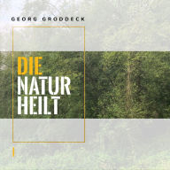 Die Natur heilt: Die Entdeckung der Psychosomatik