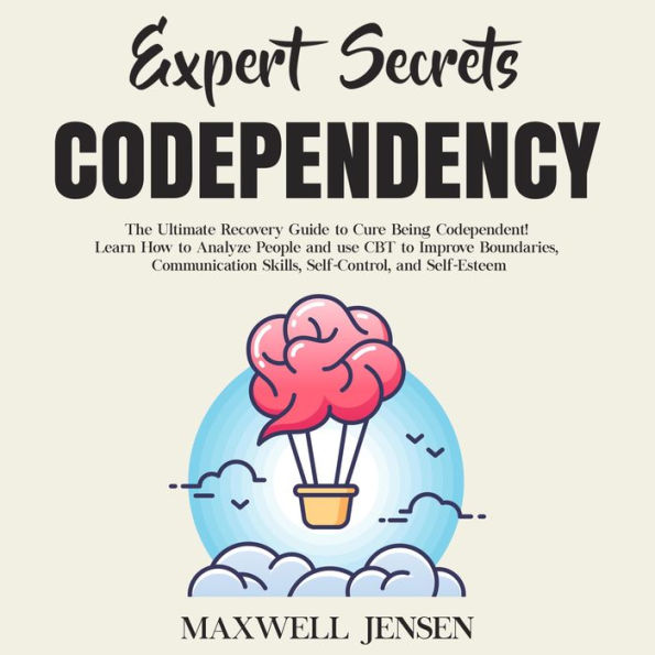 Expert Secrets - Codependency: The Ultimate Recovery Guide to Cure Being Codependent! Learn How to Analyze People and use CBT to Improve Boundaries, Communication Skills, Self-Control, and Self-Esteem