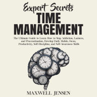 Expert Secrets - Time Management: The Ultimate Guide to Learn How to Stop Addiction, Laziness, and Procrastination, Develop Daily Habits, Focus, Productivity, Self-Discipline