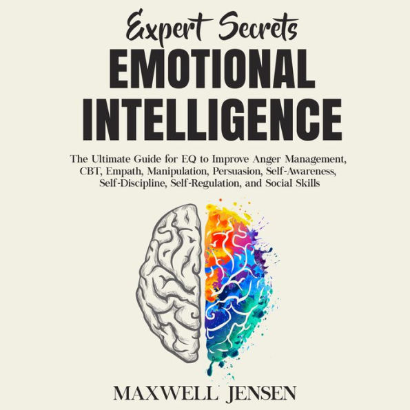 Expert Secrets - Emotional Intelligence: The Ultimate Guide for EQ to Improve Anger Management, CBT, Empath, Manipulation, Persuasion, Self-Awareness, Self-Discipline, Self-Regulation