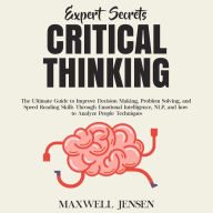Expert Secrets - Critical Thinking: The Ultimate Guide to Improve Decision Making, Problem Solving, and Speed Reading Skills Through Emotional Intelligence, NLP, and how to Analyze People Techniques