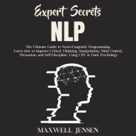Expert Secrets - NLP: The Ultimate Guide for Neuro-Linguistic Programming Learn how to Improve Critical Thinking, Manipulation, Mind Control, Persuasion, and Self-Discipline, Using CBT & Dark Psych