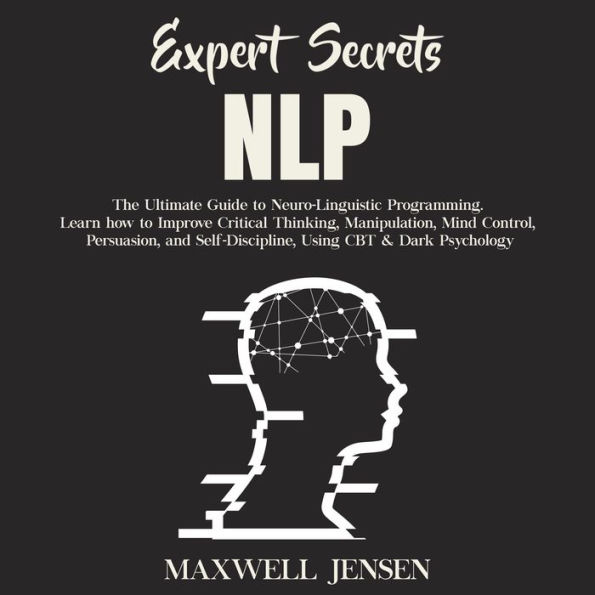 Expert Secrets - NLP: The Ultimate Guide for Neuro-Linguistic Programming Learn how to Improve Critical Thinking, Manipulation, Mind Control, Persuasion, and Self-Discipline, Using CBT & Dark Psych