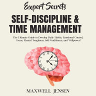 Expert Secrets - Self-Discipline & Time Management: The Ultimate Guide to Develop Daily Habits, Emotional Control, Focus, Mental Toughness, Self-Confidence, and Willpower