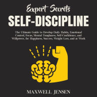 Expert Secrets - Self-Discipline: The Ultimate Guide to Develop Daily Habits, Emotional Control, Focus, Mental Toughness, Self-Confidence, and Willpower, for Happiness, Success, Weight Loss