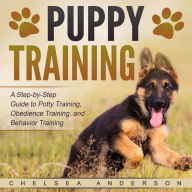 Puppy Training: A Step-by-Step Guide to Potty Training, Obedience Training, and Behavior Training