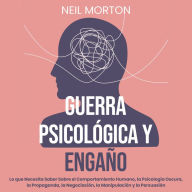 Guerra psicológica y engaño: Lo que necesita saber sobre el comportamiento humano, la psicología oscura, la propaganda, la negociación, la manipulación y la persuasión