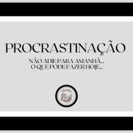 Procrastinação: Não adie para amanhã... o que pode fazer hoje...