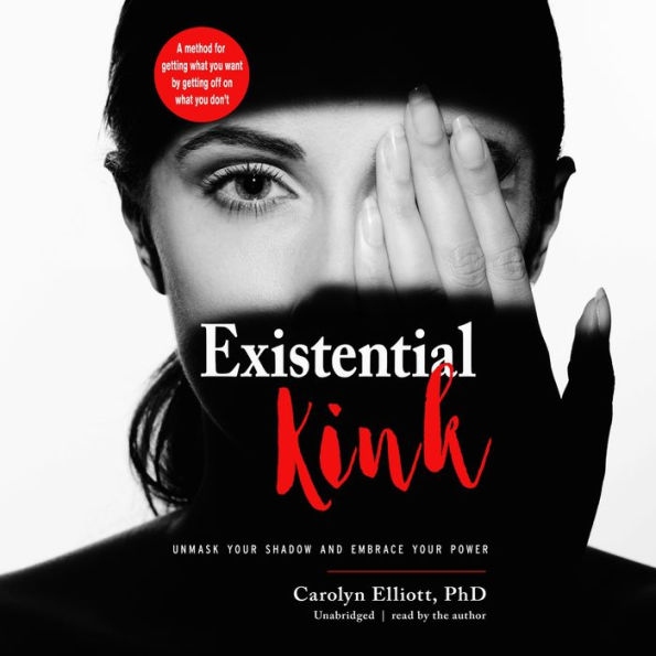 Existential Kink: Unmask Your Shadow and Embrace Your Power (A Method for Getting What You Want by Getting Off on What You Don't)