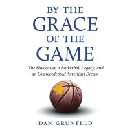 By the Grace of the Game: The Holocaust, A Basketball Legacy, and an Unprecedented American Dream