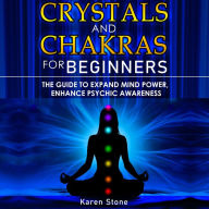 Crystals and Chakras for Beginners: The Guide to Expand Mind Power, Enhance Psychic Awareness, Increase Spiritual Energy with the Power of Crystals and Healing Stones - Discovering Crystals' Hidden Power!