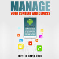 Manage Your Content and Devices: Learn The Secrets of Android and Unlock The Full Potential of Smartphones, Tablets and Smart Watches