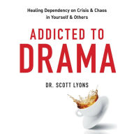 Addicted to Drama: Healing Dependency on Crisis and Chaos in Yourself and Others